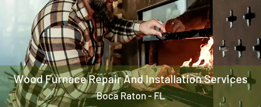  Wood Furnace Repair And Installation Services Boca Raton - FL